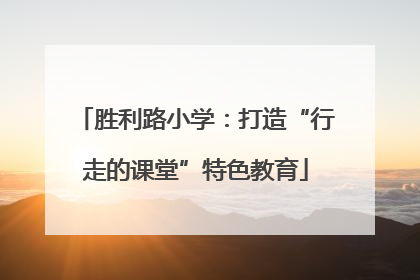 胜利路小学：打造“行走的课堂”特色教育
