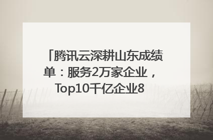 腾讯云深耕山东成绩单：服务2万家企业，Top10千亿企业8家选择腾讯云