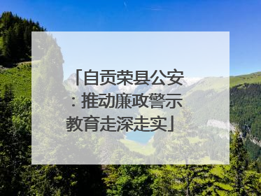 自贡荣县公安：推动廉政警示教育走深走实