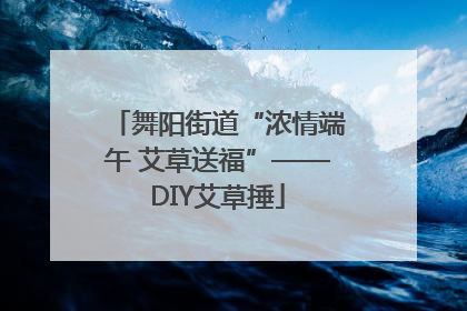 舞阳街道“浓情端午 艾草送福”——DIY艾草捶