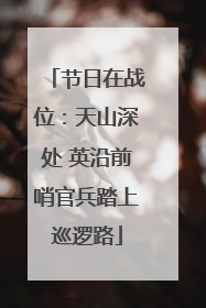 节日在战位：天山深处 英沿前哨官兵踏上巡逻路