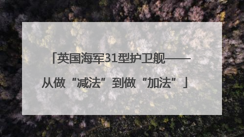英国海军31型护卫舰——从做“减法”到做“加法”
