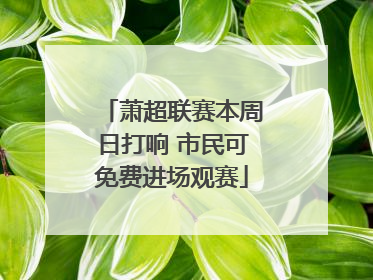 萧超联赛本周日打响 市民可免费进场观赛