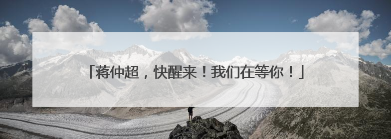 蒋仲超，快醒来！我们在等你！