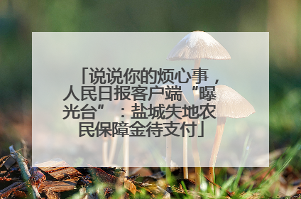 说说你的烦心事，人民日报客户端“曝光台”：盐城失地农民保障金待支付