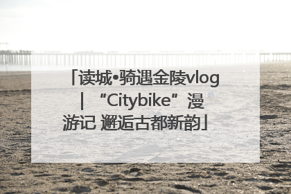 读城•骑遇金陵vlog｜“Citybike”漫游记 邂逅古都新韵