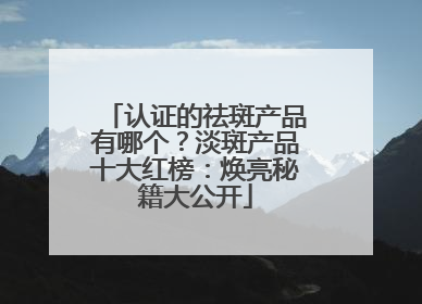 认证的祛斑产品有哪个？淡斑产品十大红榜：焕亮秘籍大公开