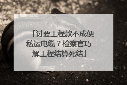 讨要工程款不成便私运电缆？检察官巧解工程结算死结