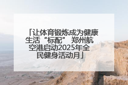 让体育锻炼成为健康生活“标配” 郑州航空港启动2025年全民健身活动月