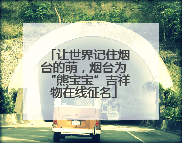 让世界记住烟台的萌，烟台为“熊宝宝”吉祥物在线征名