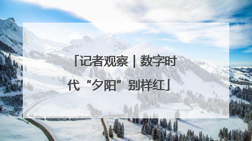 记者观察｜数字时代“夕阳”别样红