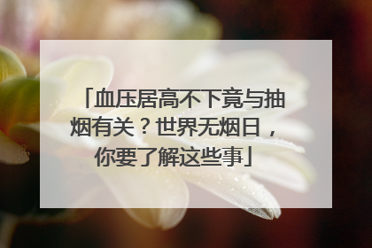 血压居高不下竟与抽烟有关？世界无烟日，你要了解这些事