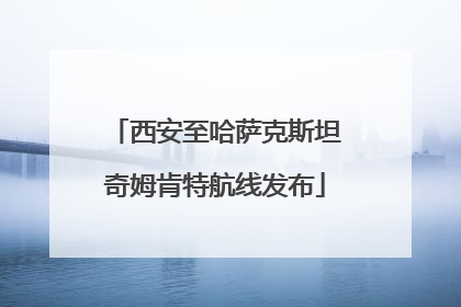 西安至哈萨克斯坦奇姆肯特航线发布