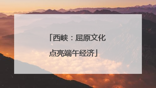 西峡：屈原文化点亮端午经济