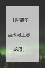 迎端午 酉水河上赛龙舟