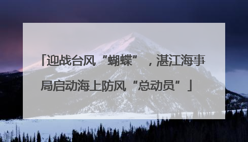 迎战台风“蝴蝶”，湛江海事局启动海上防风“总动员”