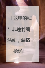 这里的端午非遗竹编活动，温情拾忆