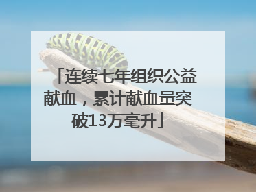 连续七年组织公益献血，累计献血量突破13万毫升