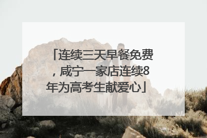 连续三天早餐免费，咸宁一家店连续8年为高考生献爱心