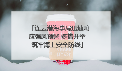连云港海事局迅速响应强风预警 多措并举筑牢海上安全防线