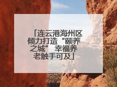 连云港海州区倾力打造“颐养之城” 幸福养老触手可及