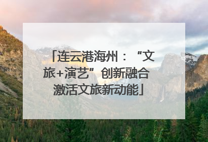 连云港海州：“文旅+演艺”创新融合 激活文旅新动能