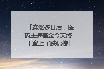 连涨多日后，医药主题基金今天终于登上了跌幅榜