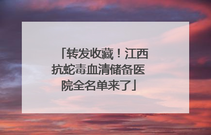 转发收藏！江西抗蛇毒血清储备医院全名单来了