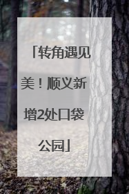 转角遇见美！顺义新增2处口袋公园
