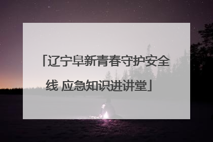 辽宁阜新青春守护安全线 应急知识进讲堂