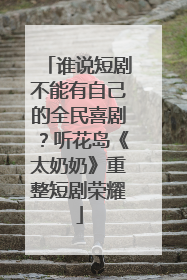 谁说短剧不能有自己的全民喜剧？听花岛《太奶奶》重整短剧荣耀