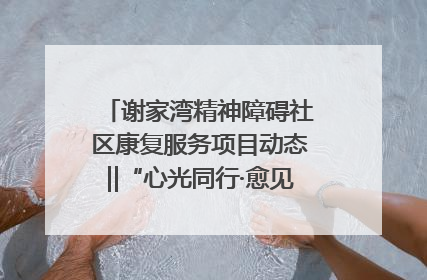 谢家湾精神障碍社区康复服务项目动态‖“心光同行·愈见美好——公益讲堂与健康义诊”活动