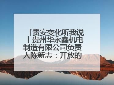 贵安变化听我说丨贵州华永鑫机电制造有限公司负责人陈新志：开放的贵安给我走出去的底气