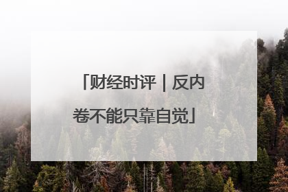 财经时评｜反内卷不能只靠自觉