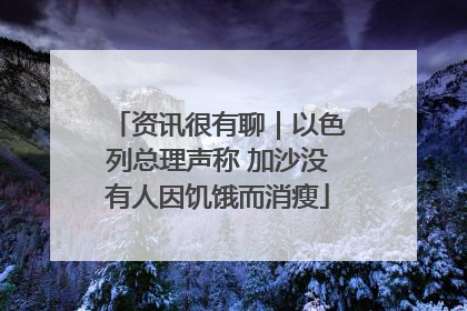资讯很有聊｜以色列总理声称 加沙没有人因饥饿而消瘦