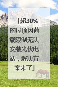超30%的屋顶因荷载限制无法安装光伏电站，解决方案来了