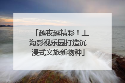 越夜越精彩！上海影视乐园打造沉浸式文旅新物种