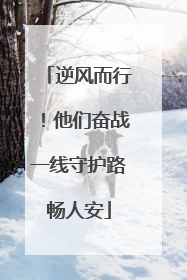 逆风而行！他们奋战一线守护路畅人安