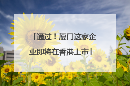 通过！厦门这家企业即将在香港上市