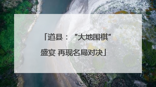 道县：“大地围棋”盛宴 再现名局对决