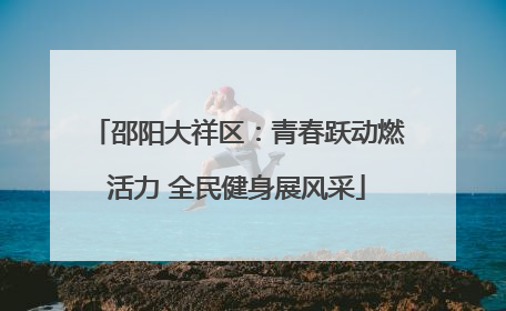 邵阳大祥区：青春跃动燃活力 全民健身展风采