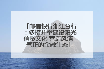 邮储银行浙江分行：多措并举建设阳光信贷文化 营造风清气正的金融生态