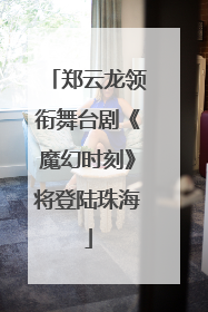 郑云龙领衔舞台剧《魔幻时刻》将登陆珠海