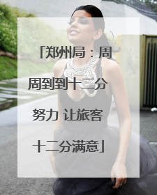 郑州局：周周到到十二分努力 让旅客十二分满意
