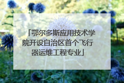 鄂尔多斯应用技术学院开设自治区首个飞行器运维工程专业