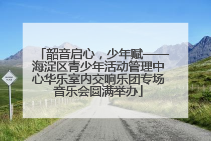 韶音启心，少年赋——海淀区青少年活动管理中心华乐室内交响乐团专场音乐会圆满举办