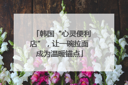韩国“心灵便利店”，让一碗拉面成为温暖锚点