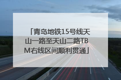 青岛地铁15号线天山一路至天山二路TBM右线区间顺利贯通