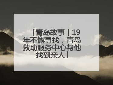 青岛故事丨19年不懈寻找，青岛救助服务中心帮他找到亲人