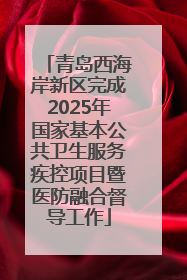 青岛西海岸新区完成2025年国家基本公共卫生服务疾控项目暨医防融合督导工作